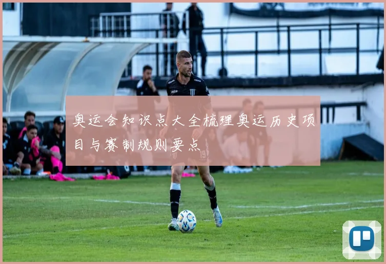奥运会知识点大全梳理奥运历史项目与赛制规则要点