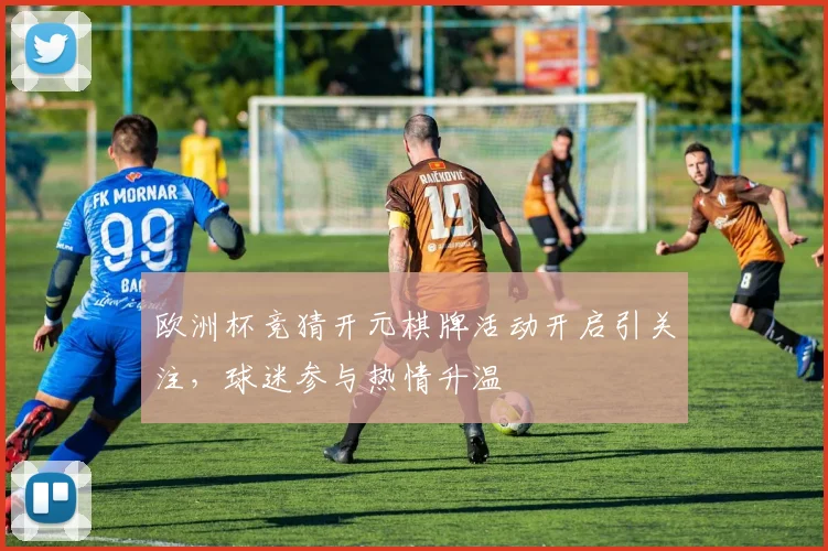 欧洲杯竞猜开元棋牌活动开启引关注,球迷参与热情升温