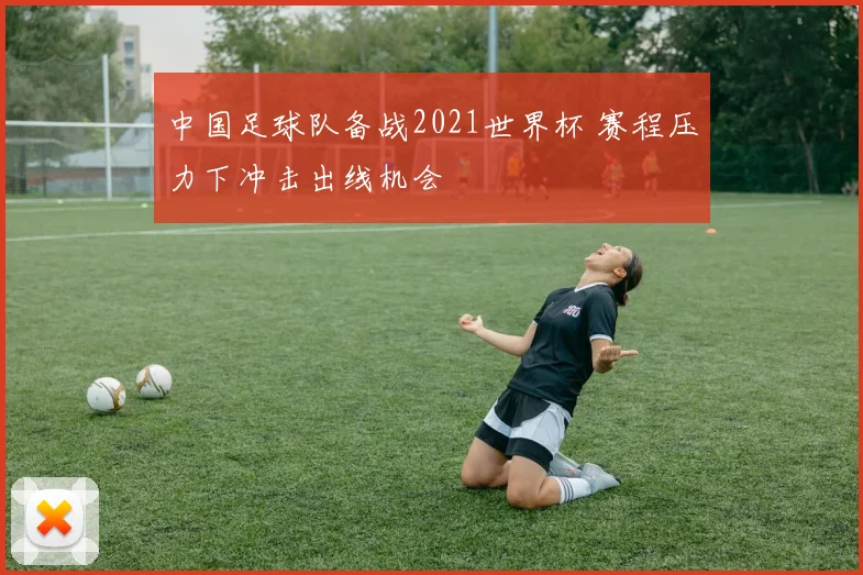 中国足球队备战2021世界杯 赛程压力下冲击出线机会