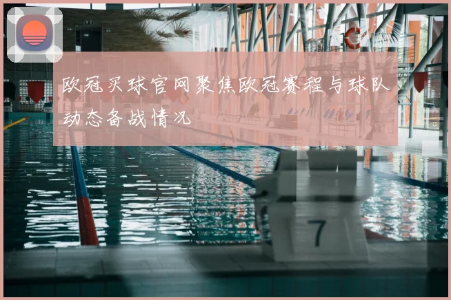 欧冠买球官网聚焦欧冠赛程与球队动态备战情况