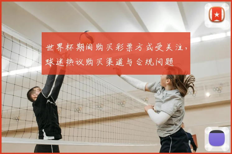 世界杯期间购买彩票方式受关注，球迷热议购买渠道与合规问题