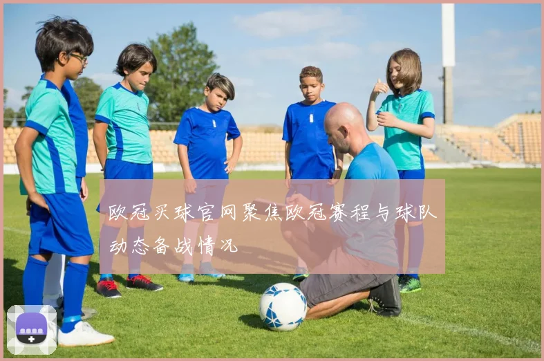 欧冠买球官网聚焦欧冠赛程与球队动态备战情况