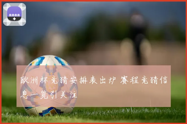 欧洲杯竞猜安排表出炉 赛程竞猜信息一览引关注