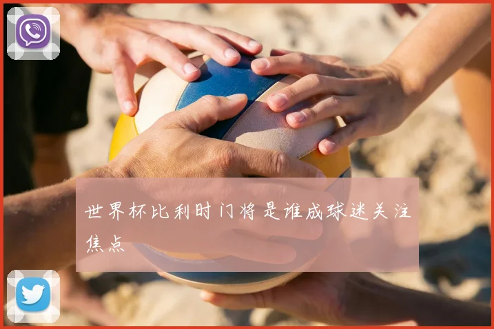 世界杯比利时门将是谁成球迷关注焦点